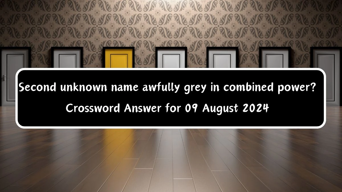 Second unknown name awfully grey in combined power? Crossword Clue Puzzle Answer from August 09, 2024