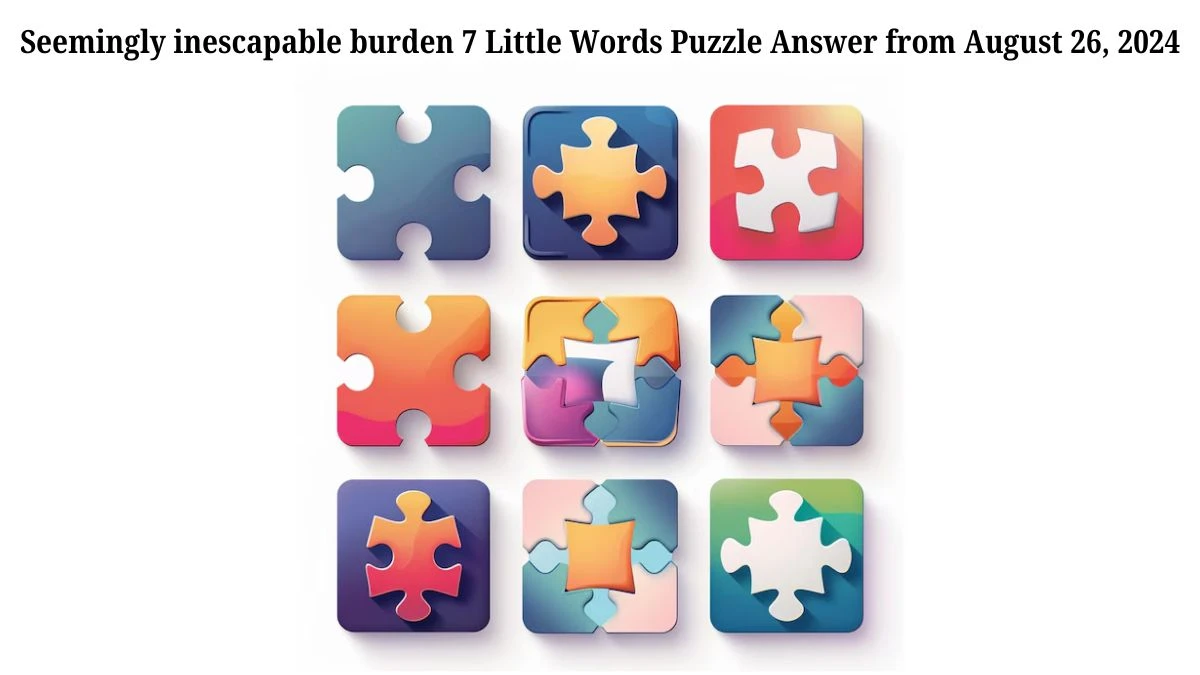 Seemingly inescapable burden 7 Little Words Puzzle Answers from August 26, 2024