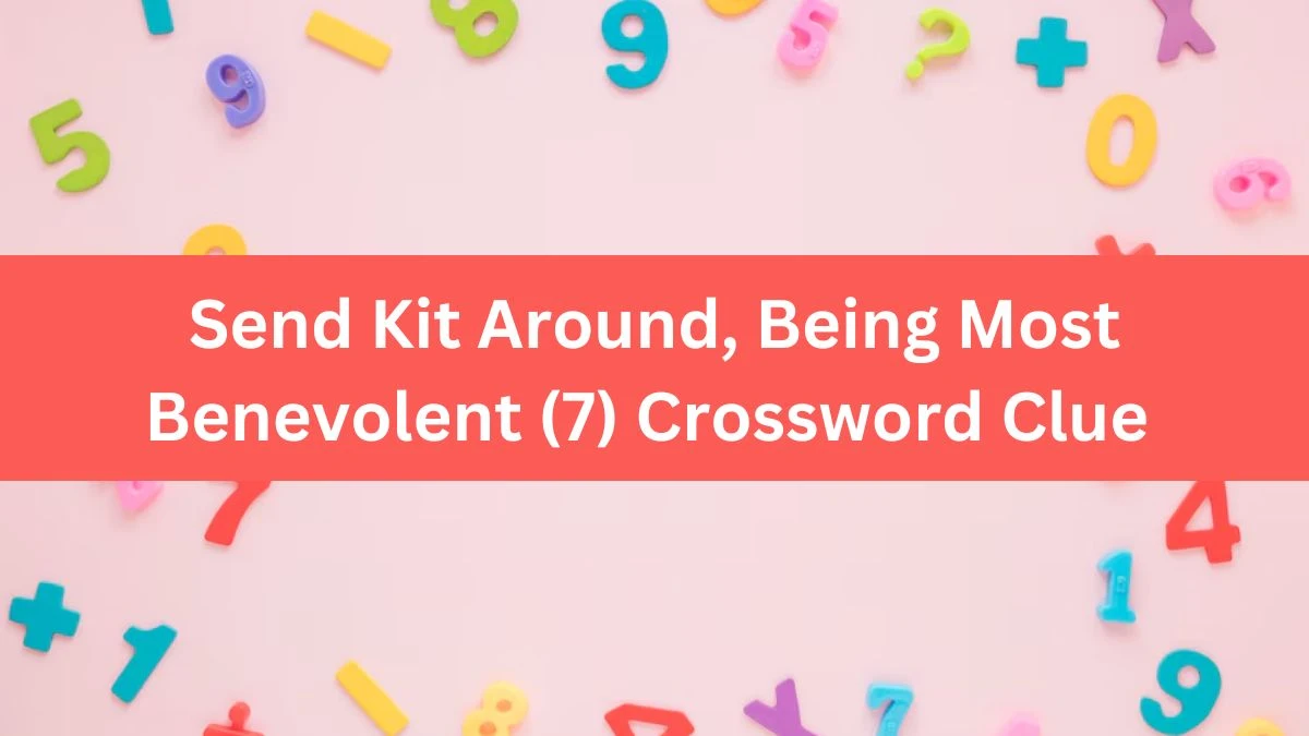 Send Kit Around, Being Most Benevolent (7) Crossword Clue Puzzle Answer from August 09, 2024