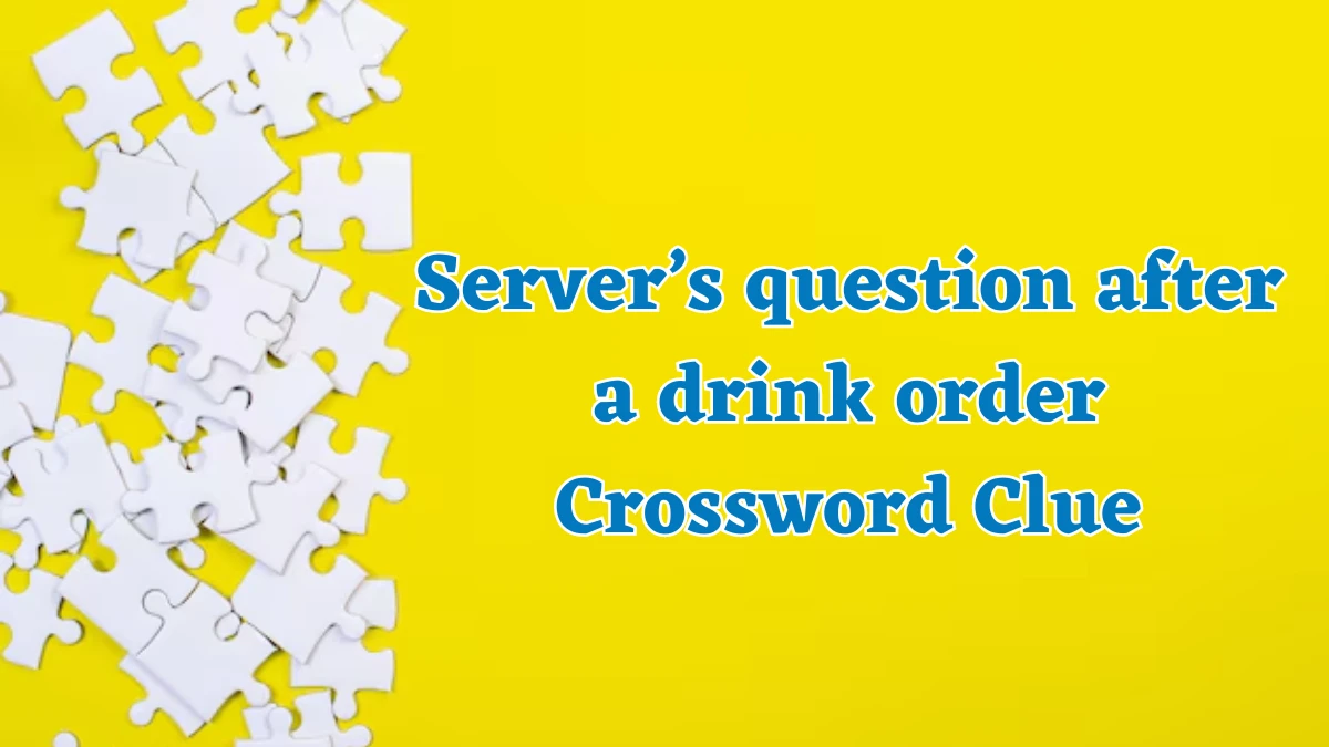 NYT Server’s question after a drink order Crossword Clue Puzzle Answer from August 02, 2024