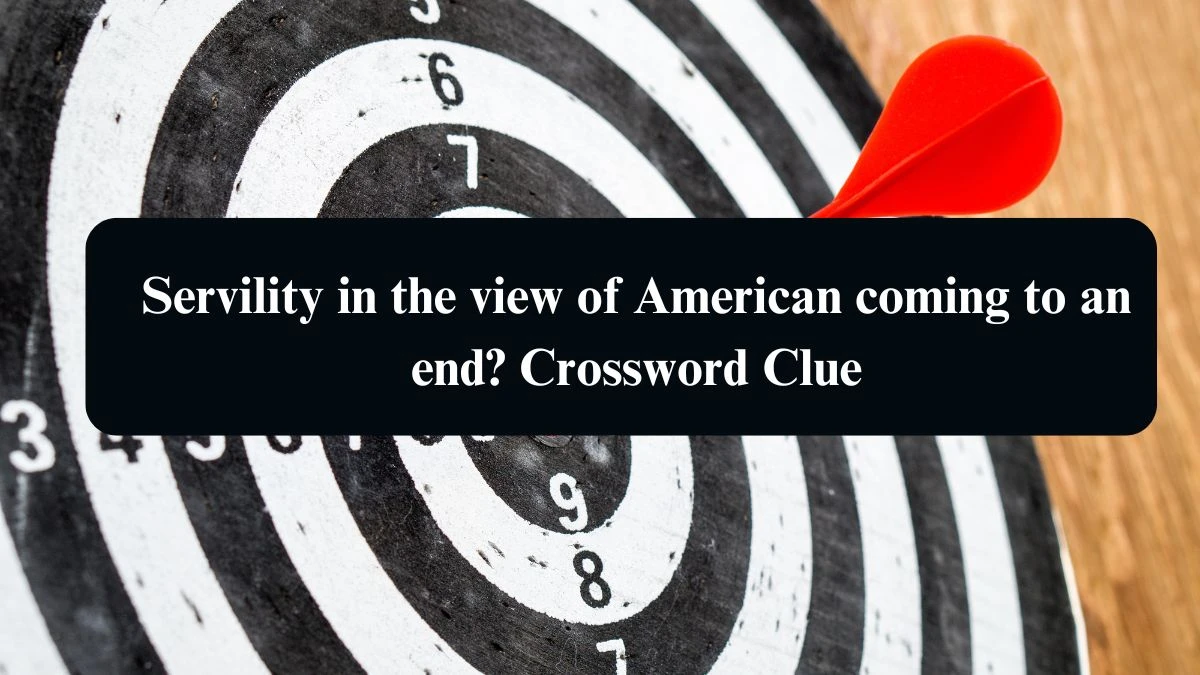 Servility in the view of American coming to an end? Crossword Clue Answers on August 13, 2024