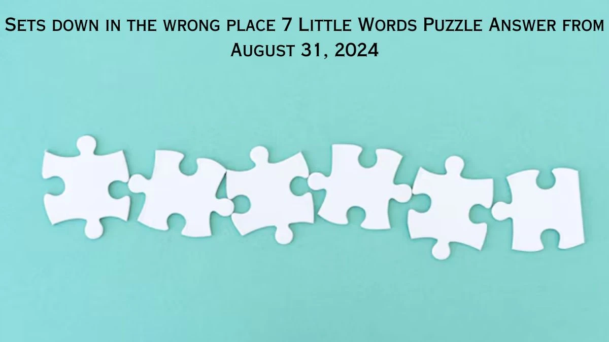 Sets down in the wrong place 7 Little Words Puzzle Answer from August 31, 2024