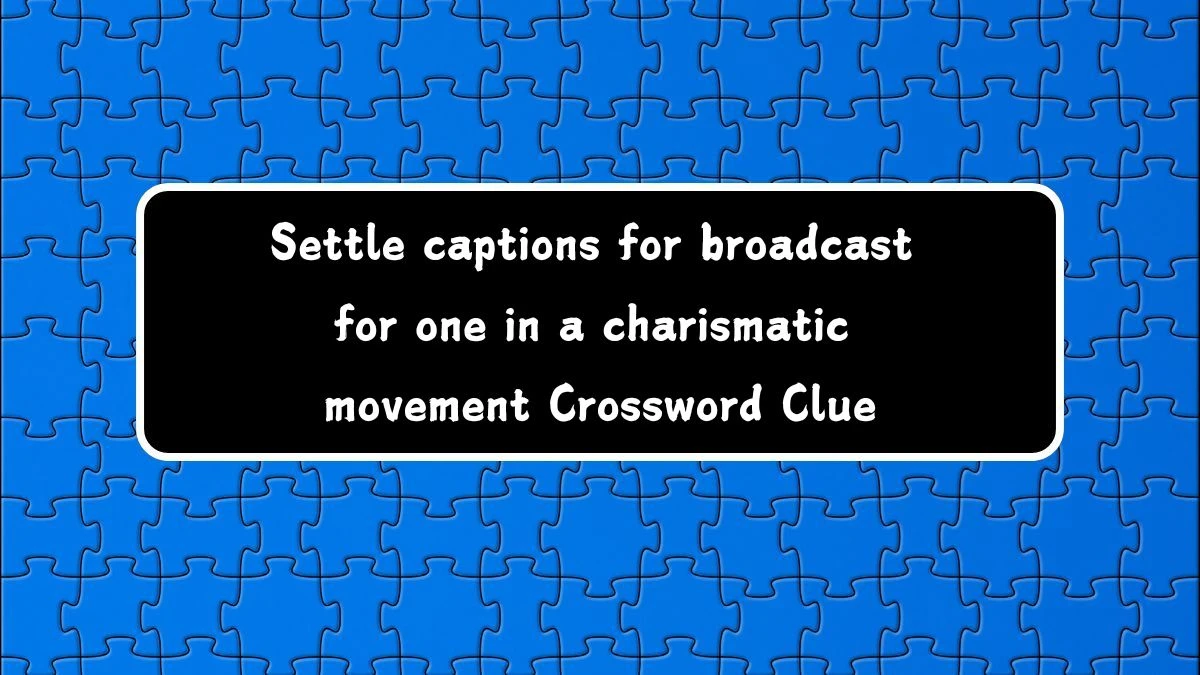 Settle captions for broadcast for one in a charismatic movement Crossword Clue Answers on August 06, 2024