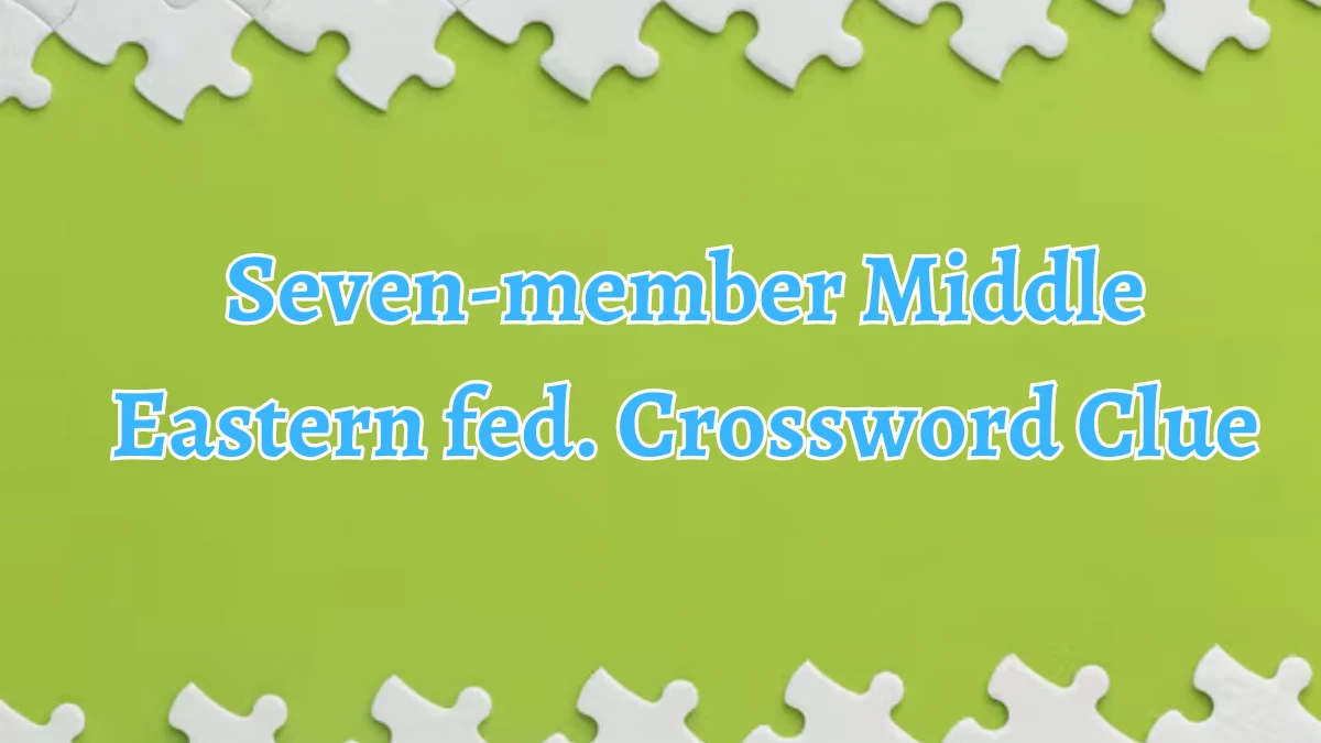 Seven-member Middle Eastern fed. Universal Crossword Clue Puzzle Answer from August 19, 2024