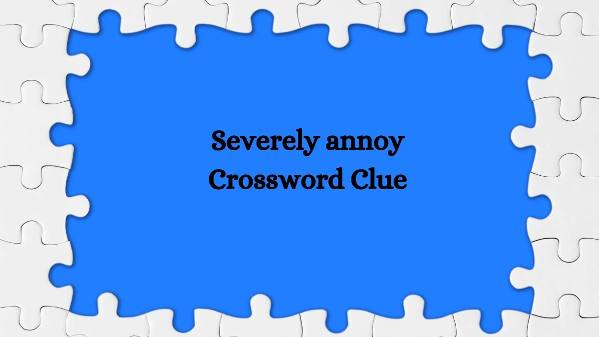 Severely annoy Daily Themed Crossword Clue Puzzle Answer from August 06, 2024