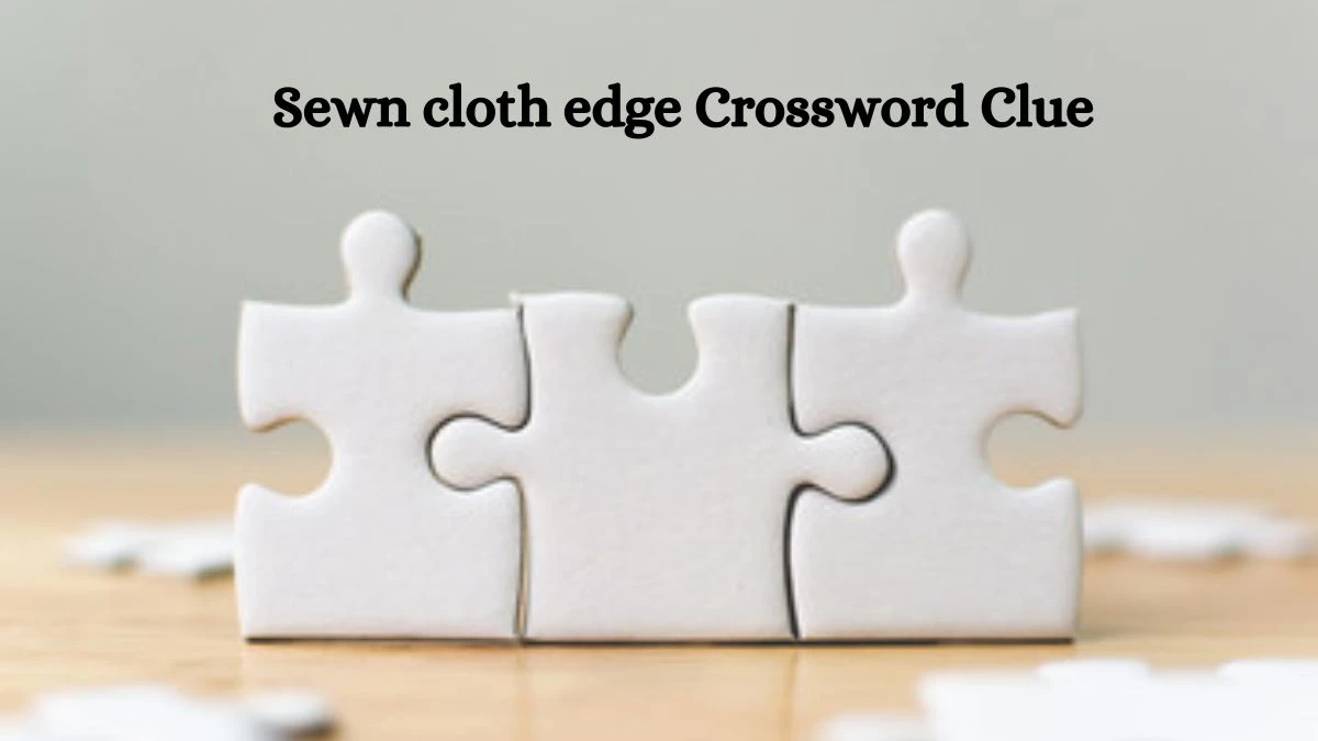 Sewn cloth edge Daily Themed Crossword Clue Puzzle Answer from August 20, 2024