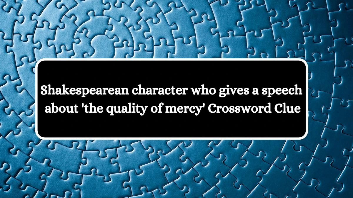 Shakespearean character who gives a speech about 'the quality of mercy' Crossword Clue Puzzle Answer from August 05, 2024