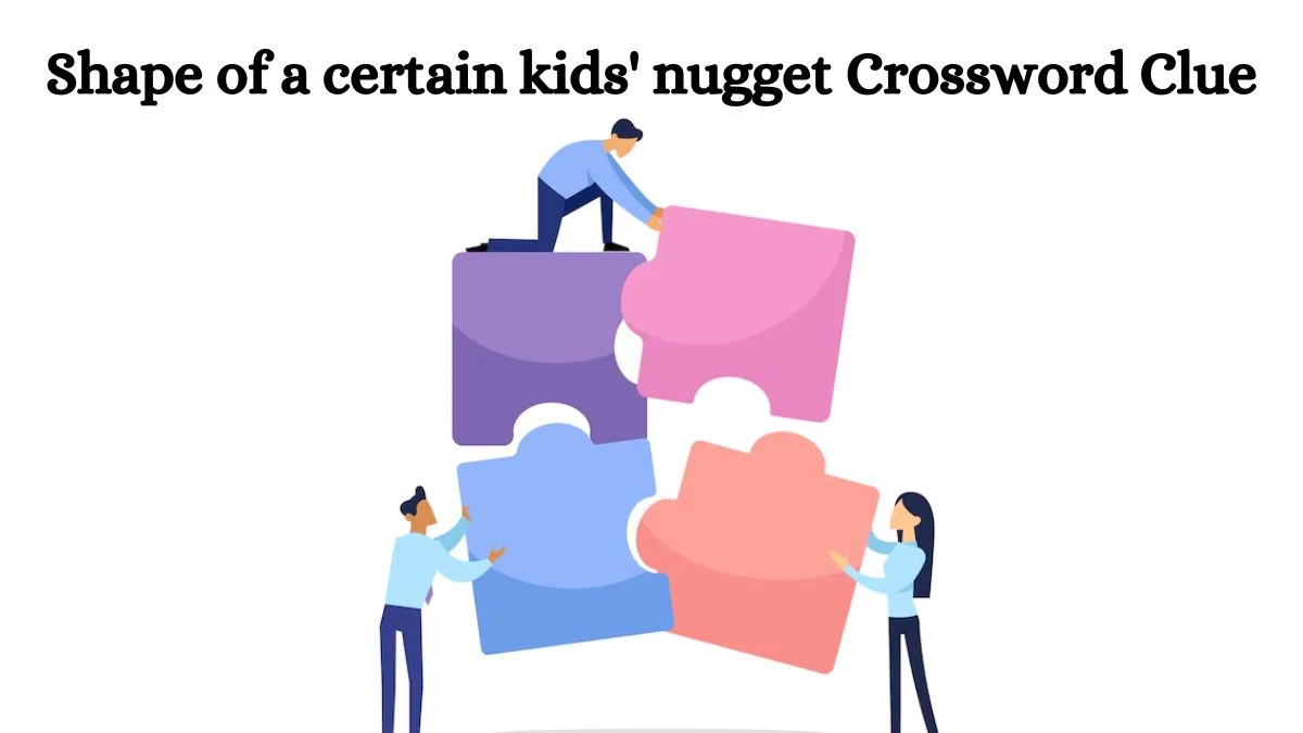 Shape of a certain kids' nugget Universal Crossword Clue Puzzle Answer from August 03, 2024