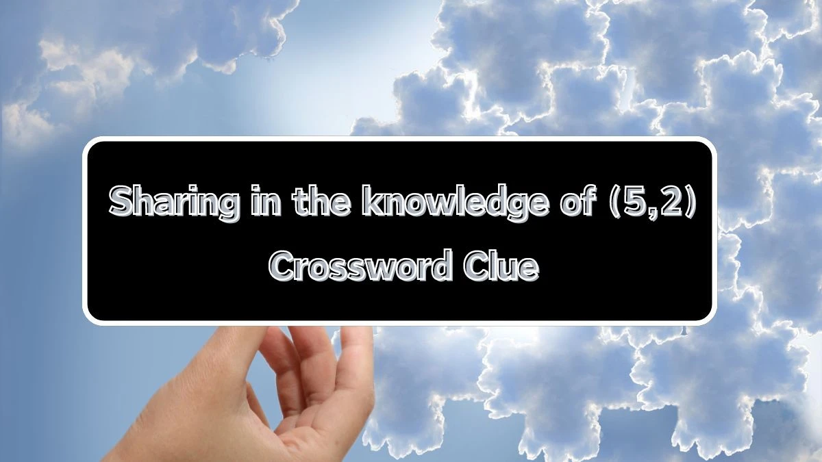 Sharing in the knowledge of (5,2) 7 Letters Crossword Clue Puzzle Answer from August 09, 2024