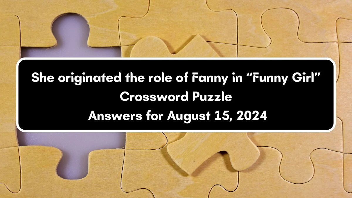 NYT She originated the role of Fanny in “Funny Girl” Crossword Clue Puzzle Answer from August 15, 2024