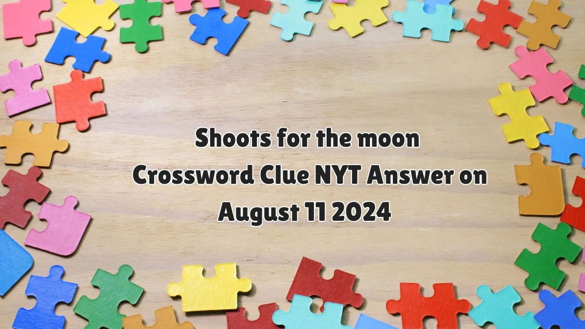 Shoots for the moon NYT Crossword Clue Puzzle Answer on August 11, 2024