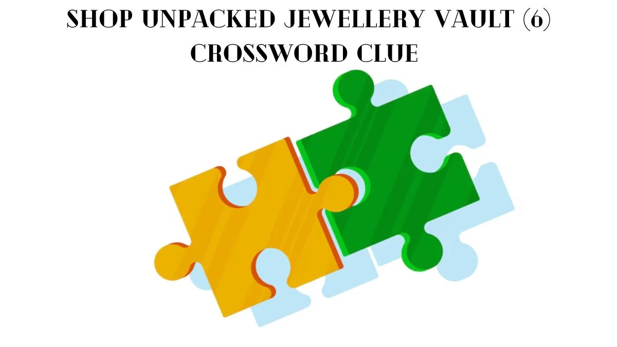 Shop unpacked jewellery vault (6) Crossword Clue Puzzle Answer from August 31, 2024