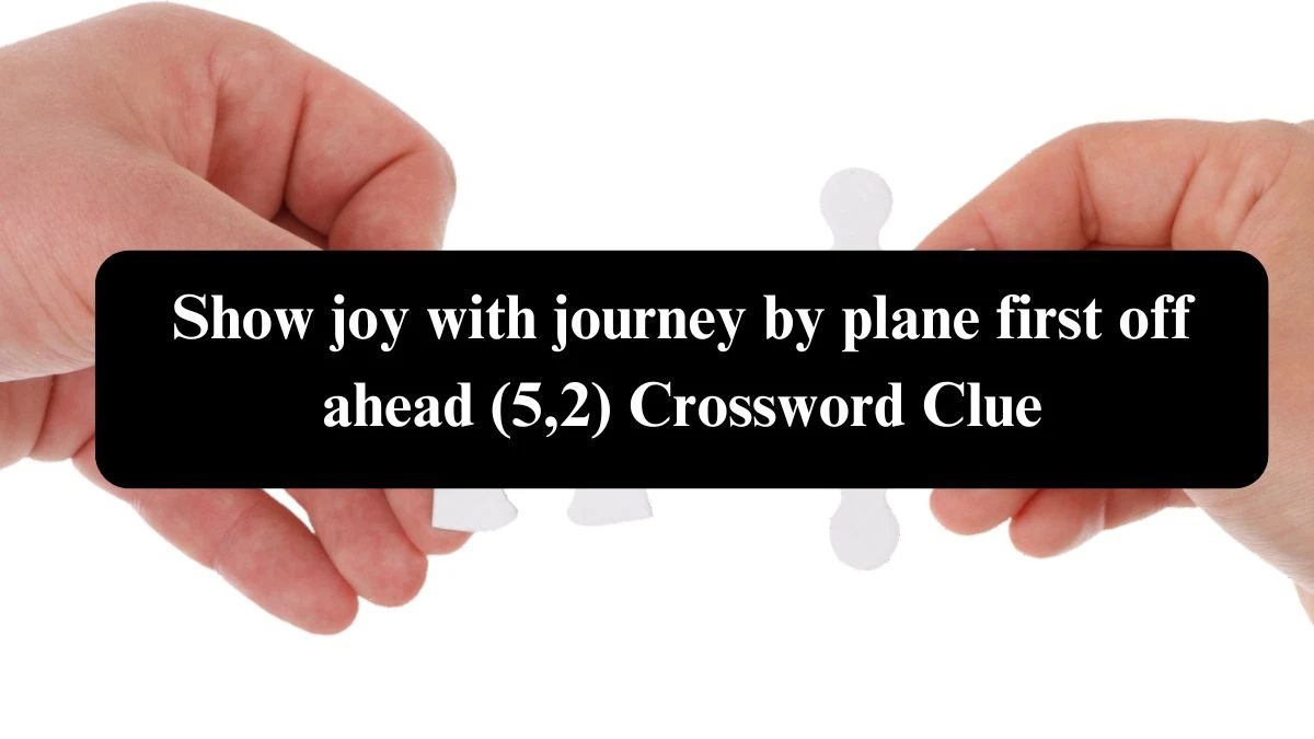 Show joy with journey by plane first off ahead (5,2) Crossword Clue Puzzle Answer from August 08, 2024