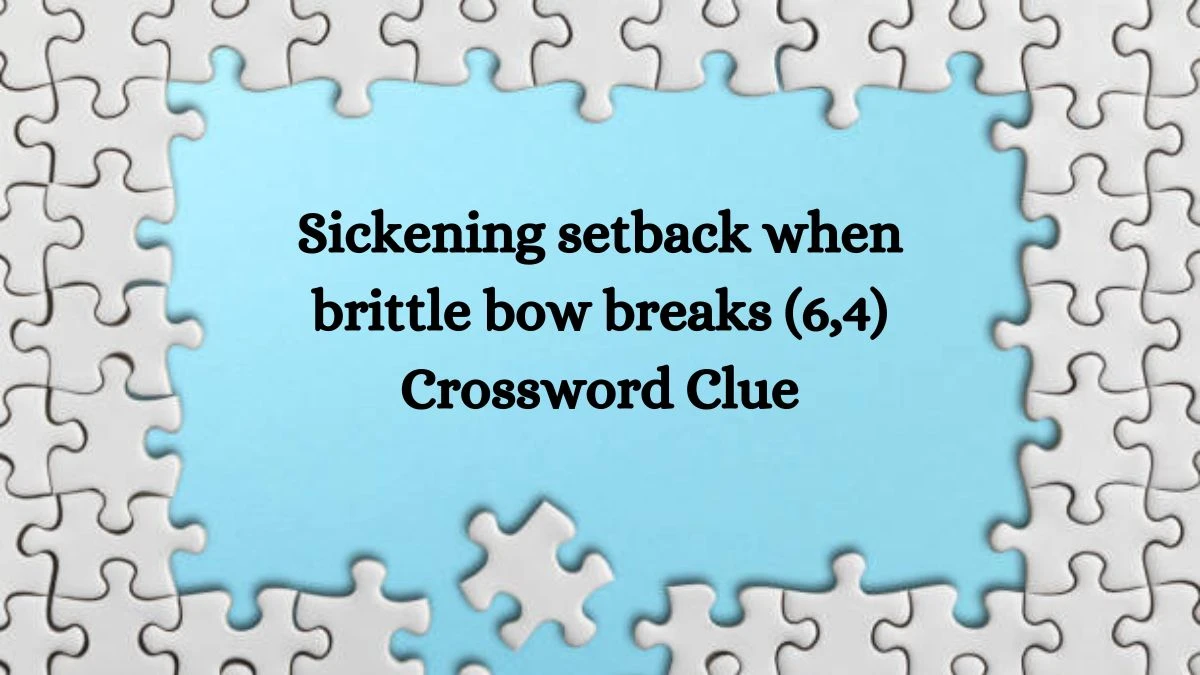 Sickening setback when brittle bow breaks (6,4) Crossword Clue Puzzle Answer from August 06, 2024