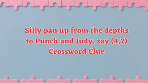 Silly pan up from the depths to Punch and Judy, say (4,7) Crossword Clue Puzzle Answer from August 03, 2024