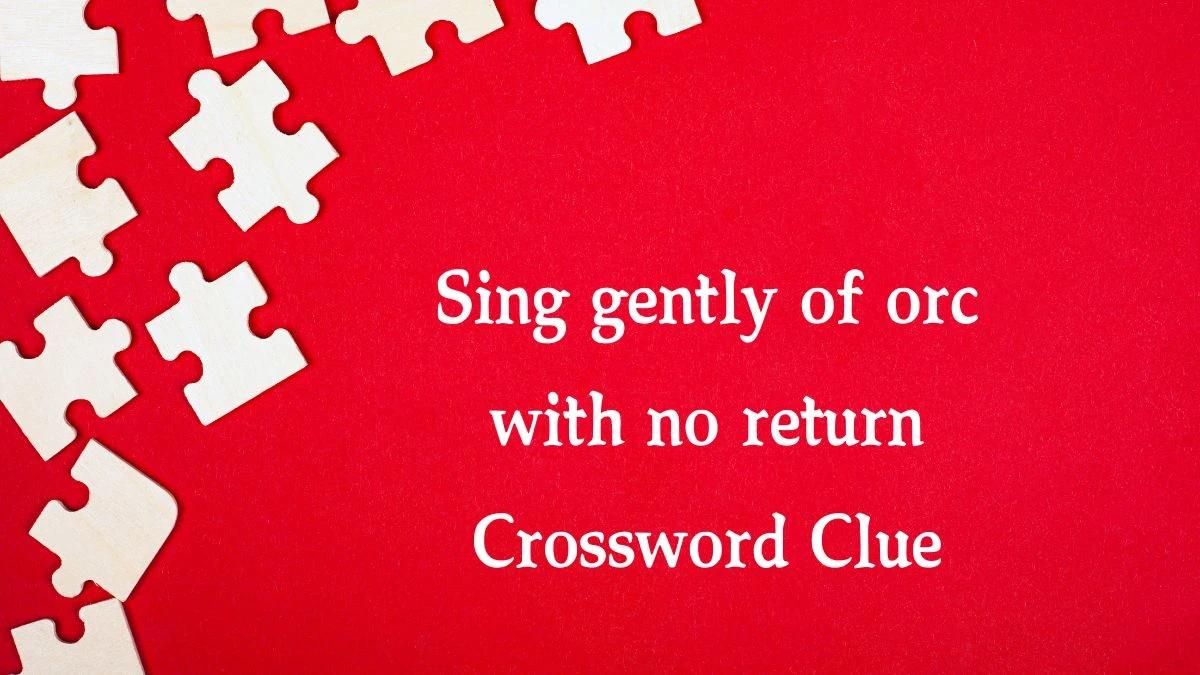 Sing gently of orc with no return Crossword Clue Puzzle Answer from August 27, 2024