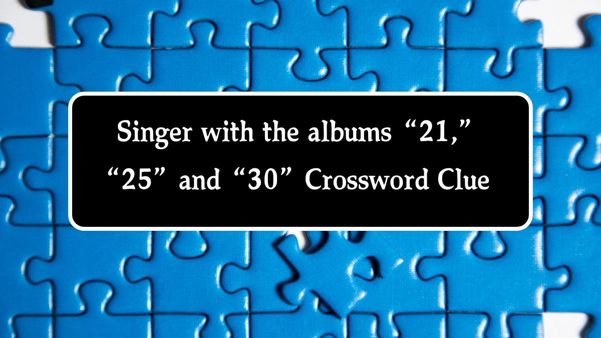 Singer with the albums “21,” “25” and “30” NYT Crossword Clue Puzzle Answer on August 20, 2024