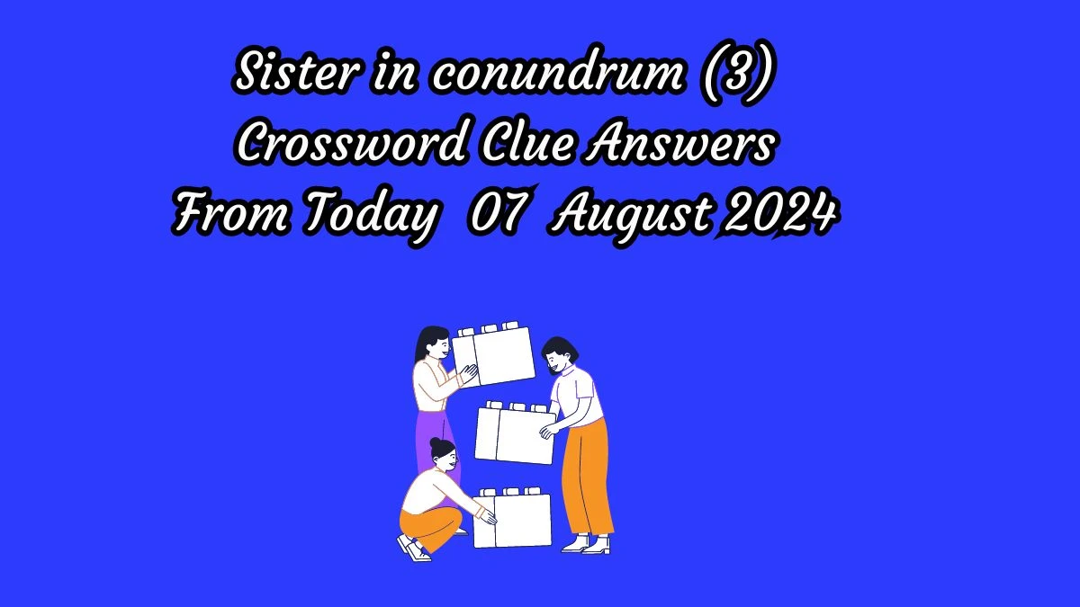 Sister in conundrum (3) Crossword Clue Puzzle Answer from August 07, 2024