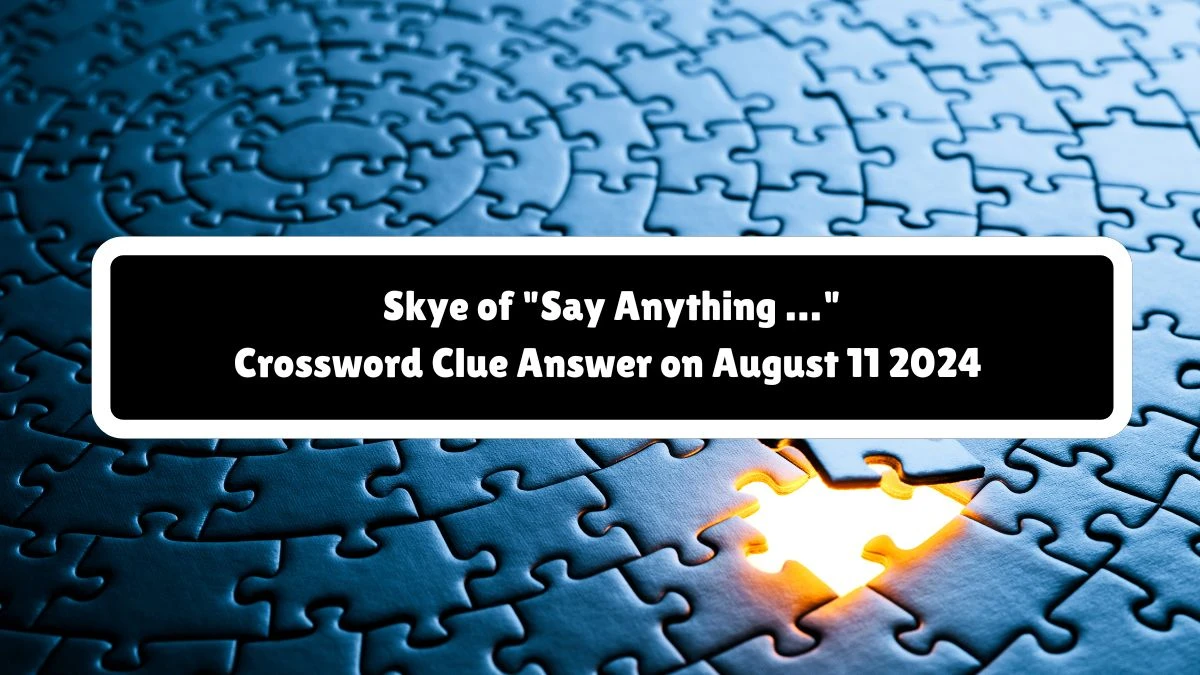 Skye of Say Anything … NYT Crossword Clue Puzzle Answer on August 11, 2024