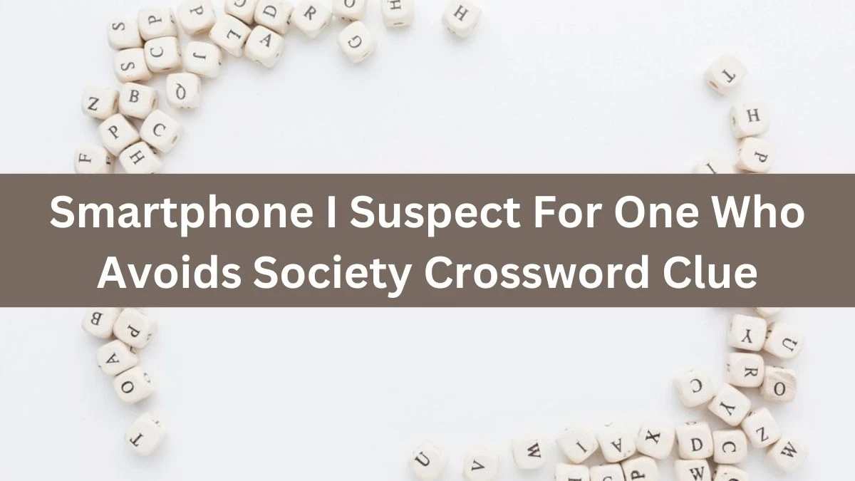 Smartphone I Suspect For One Who Avoids Society Crossword Clue Puzzle Answer from August 02, 2024