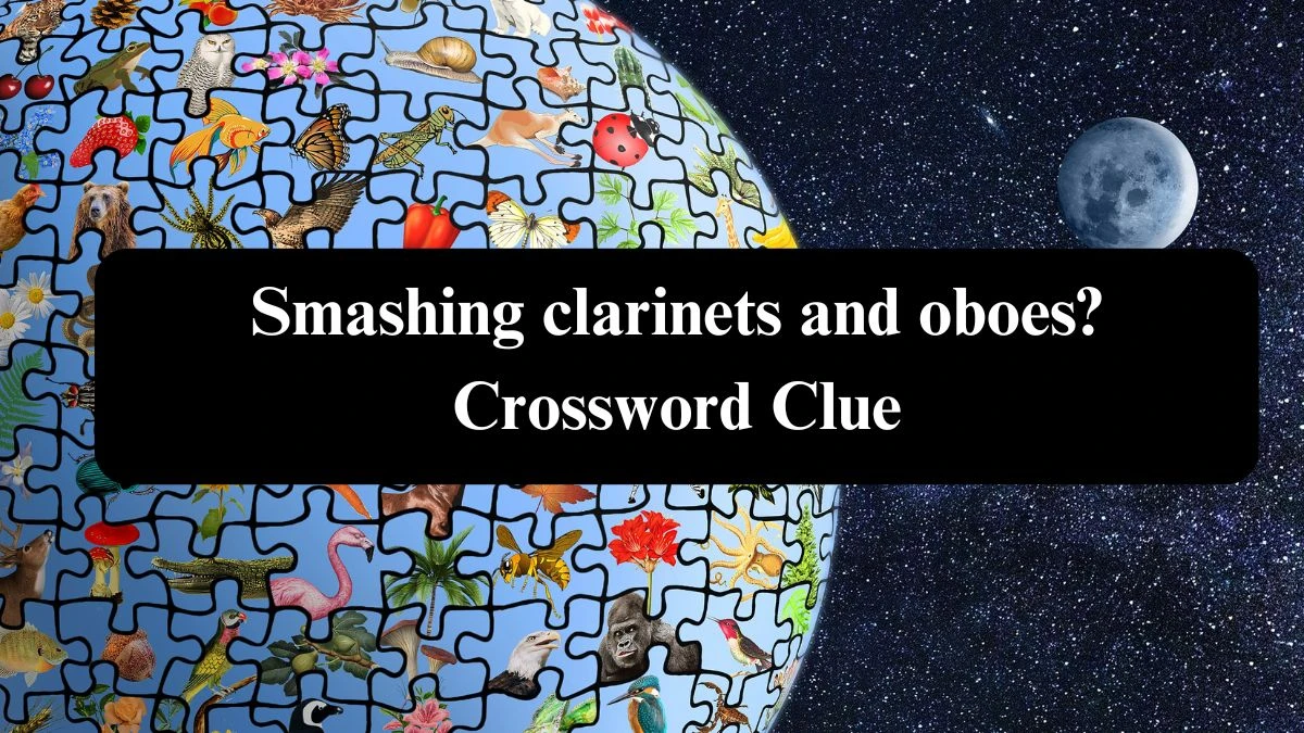 Smashing clarinets and oboes? NYT Crossword Clue Puzzle Answer on August 04, 2024