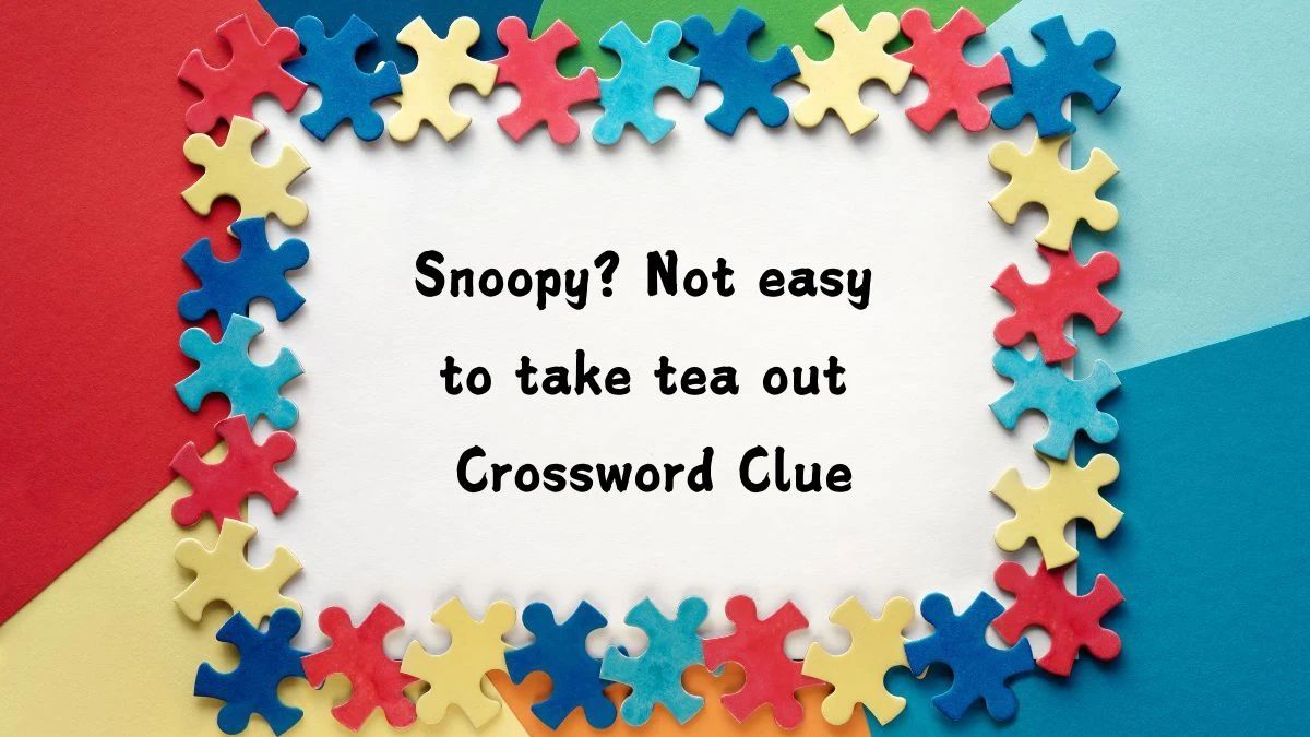 Snoopy? Not easy to take tea out Crossword Clue Answers on August 06, 2024