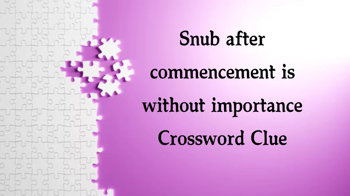 Snub after commencement is without importance Crossword Clue Puzzle Answer from August 10, 2024