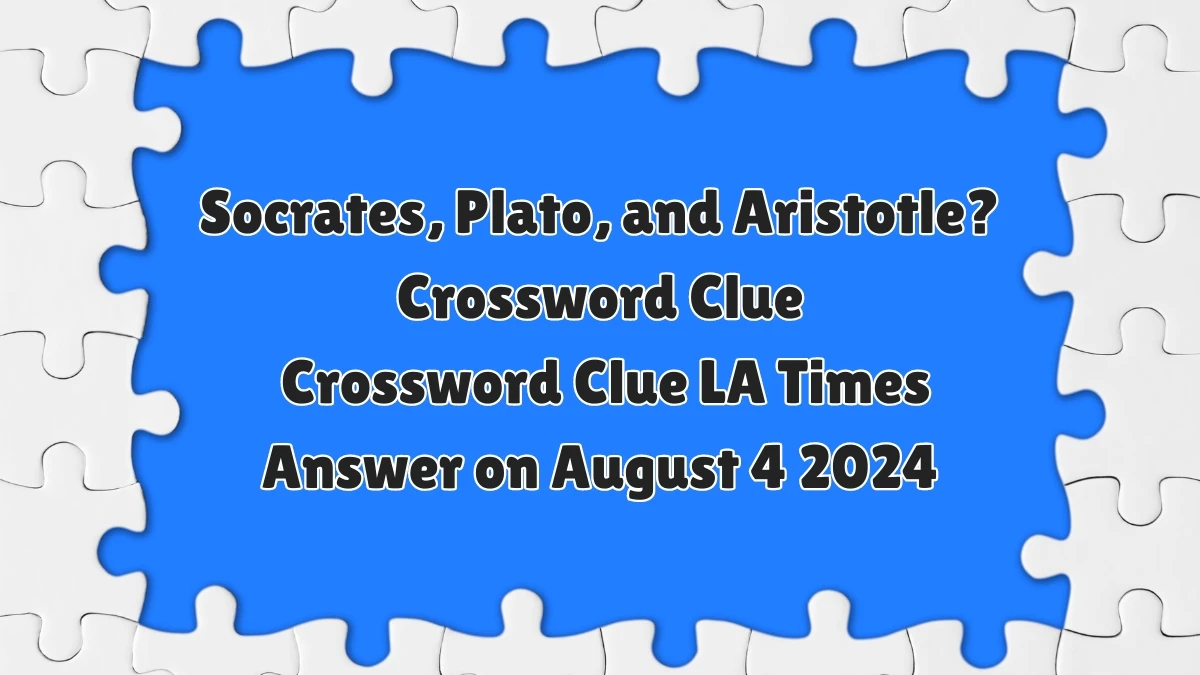 LA Times Socrates, Plato, and Aristotle? Crossword Clue Puzzle Answer from August 04, 2024