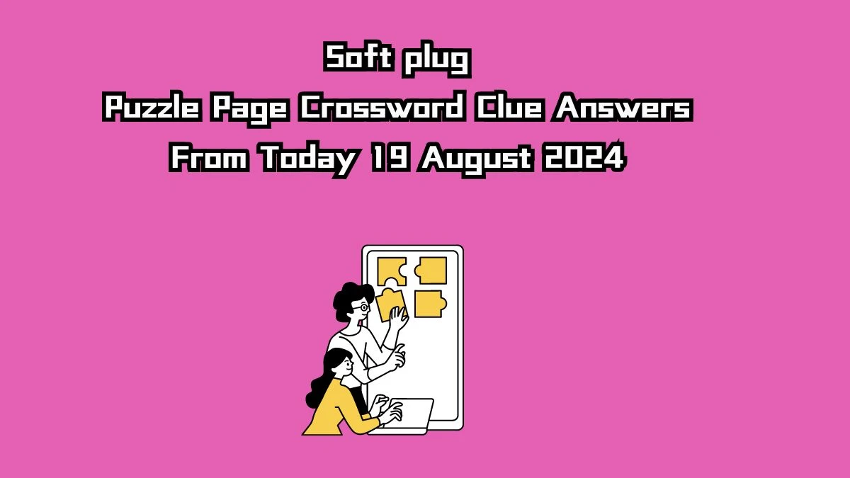 Soft plug Puzzle Page Crossword Clue Puzzle Answer from August 19, 2024