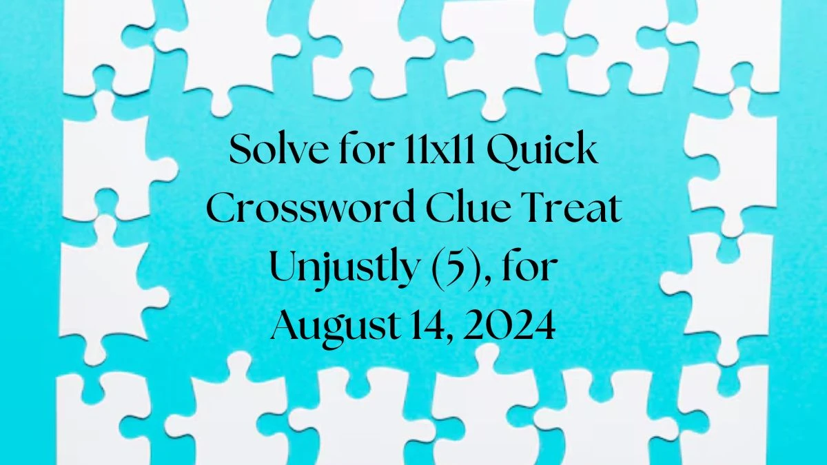 Solve for 11x11 Quick Crossword Clue Treat Unjustly (5), for August 14, 2024