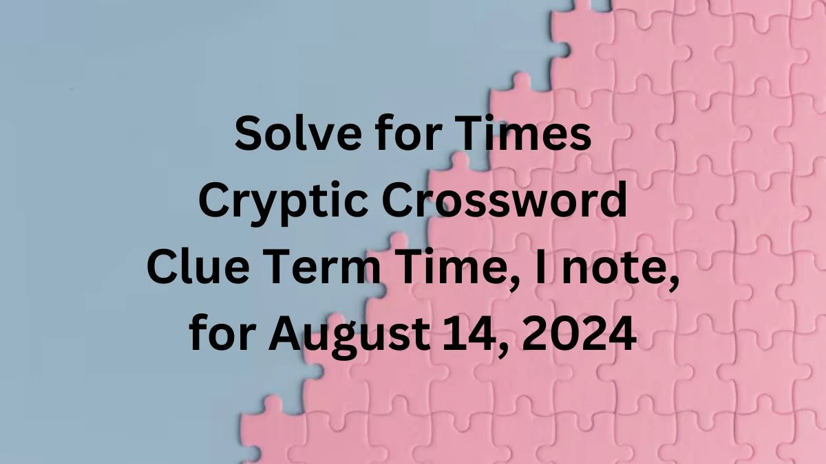 Solve for Times Cryptic Crossword Clue Term Time, I note, for August 14, 2024