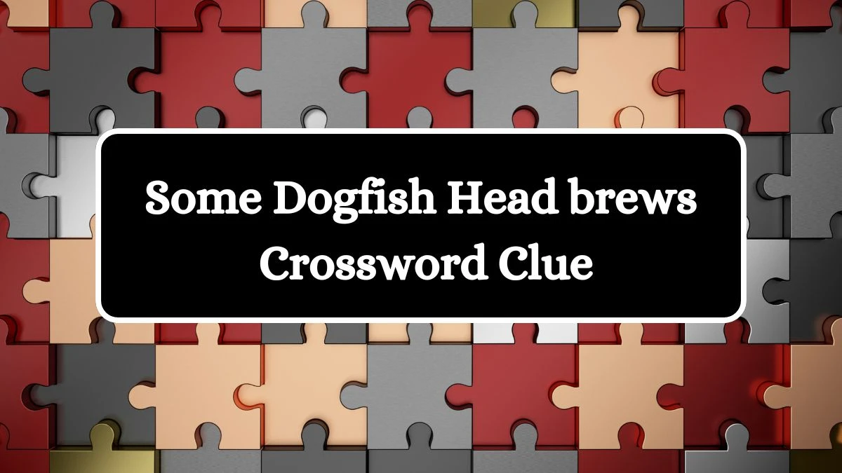 Some Dogfish Head brews Universal Crossword Clue Puzzle Answer from August 05, 2024