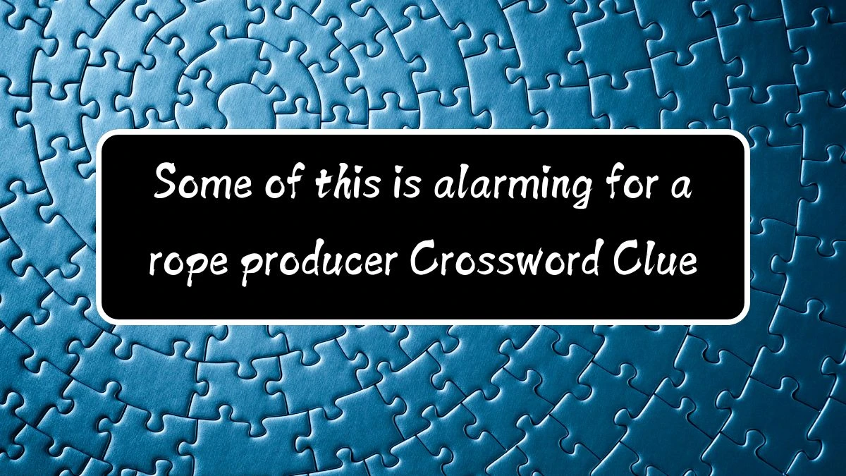 Some of this is alarming for a rope producer (5) Crossword Clue Puzzle Answer from August 11, 2024