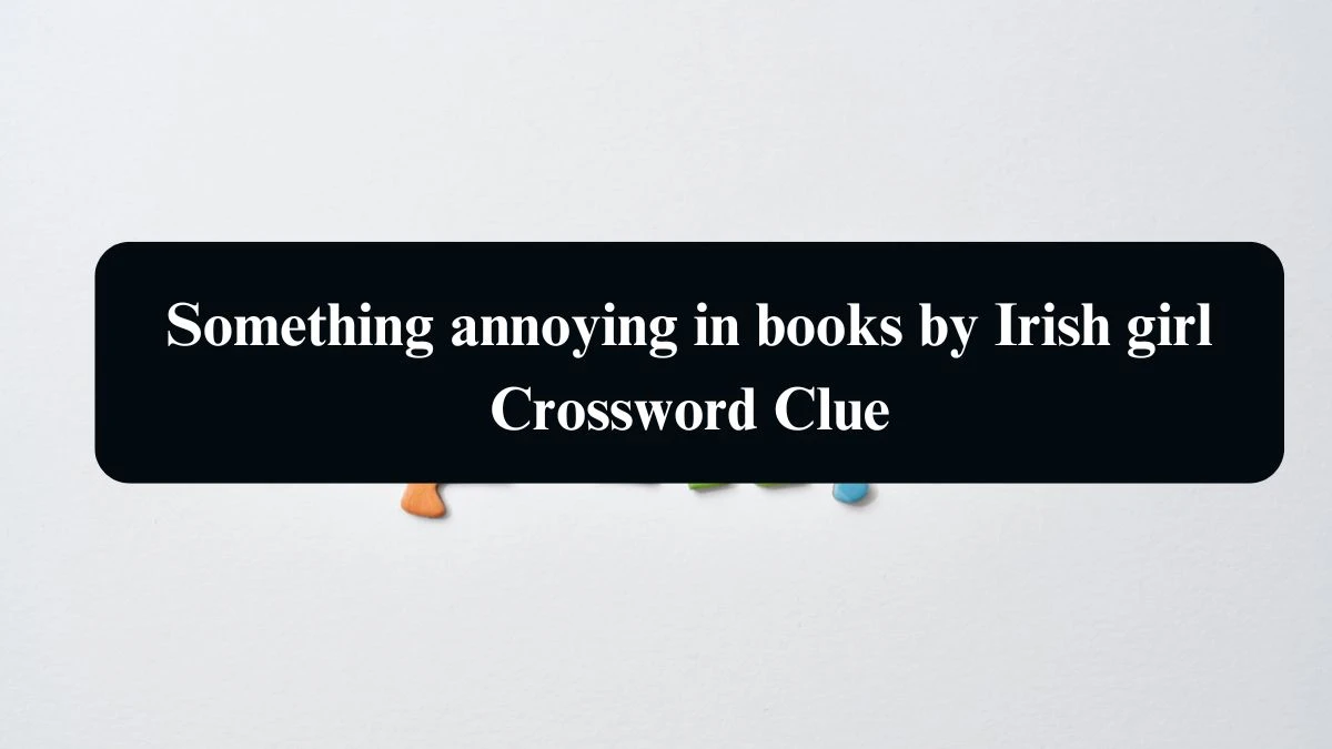 Something annoying in books by Irish girl Crossword Clue Puzzle Answer from August 10, 2024