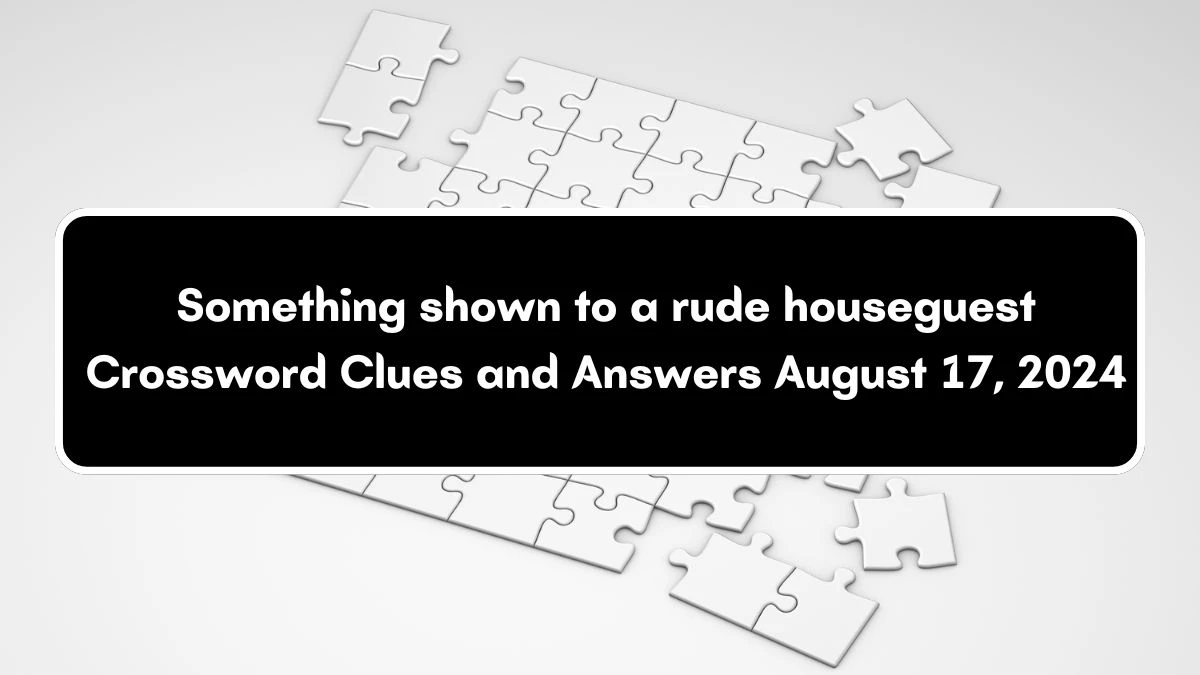 Something shown to a rude houseguest NYT Crossword Clue Puzzle Answer from August 17, 2024