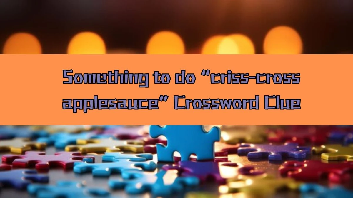 NYT Something to do “criss-cross applesauce” Crossword Clue Puzzle Answer from August 16, 2024