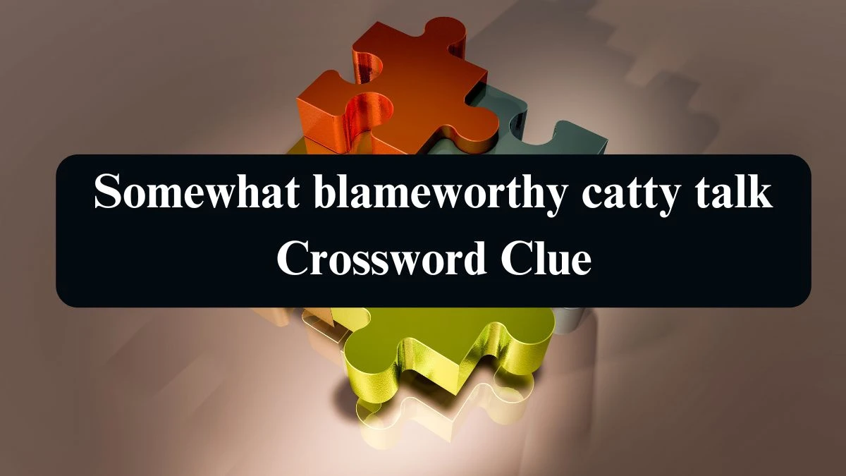 Somewhat blameworthy catty talk Crossword Clue Puzzle Answer from August 23, 2024