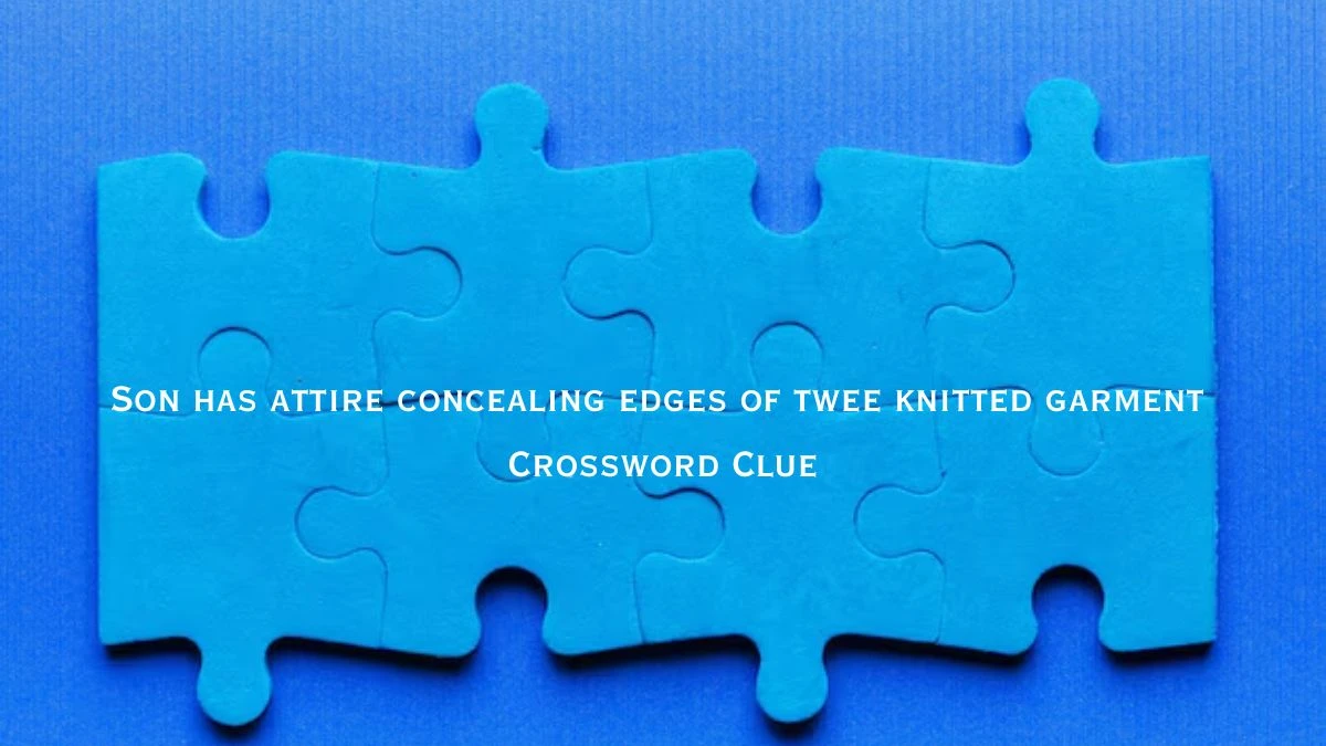 Son has attire concealing edges of twee knitted garment Crossword Clue Puzzle Answer from August 02, 2024