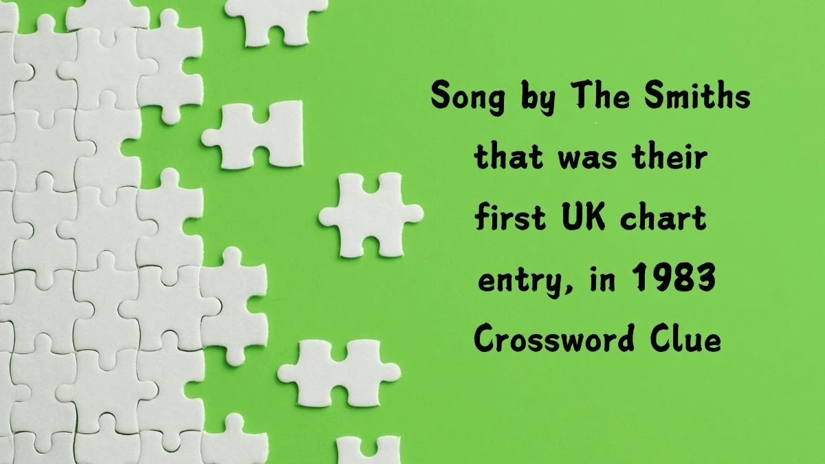 Song by The Smiths that was their first UK chart entry, in 1983 (4,8,3) Crossword Clue Puzzle Answer from August 07, 2024