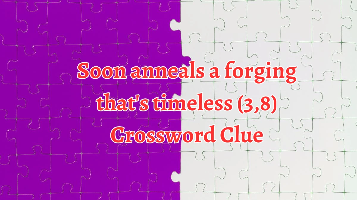 Soon anneals a forging that's timeless (3,8) Crossword Clue Puzzle Answer from August 27, 2024