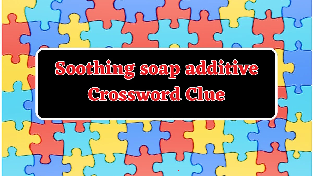 Soothing soap additive Daily Commuter Crossword Clue Puzzle Answer from August 17, 2024