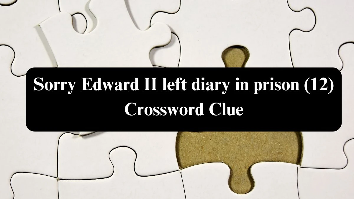 Sorry Edward II left diary in prison (12) Crossword Clue Puzzle Answer from August 05, 2024