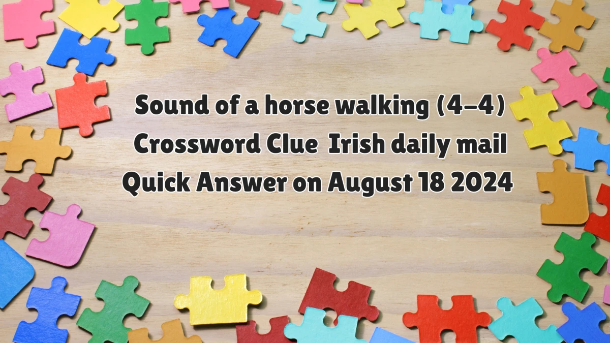 Irish Daily Mail Quick Sound of a horse walking (4-4) 8 Letters Crossword Clue Puzzle Answers from August 18, 2024