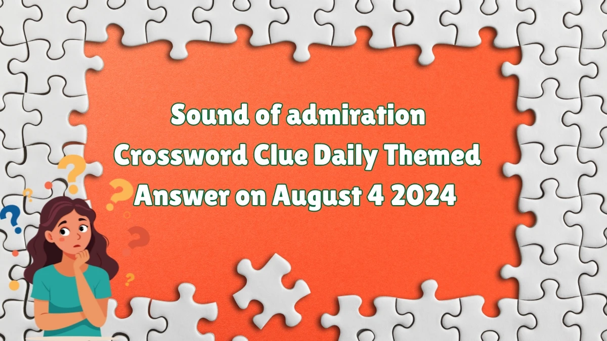 Daily Themed Sound of admiration Crossword Clue Puzzle Answer from August 04, 2024