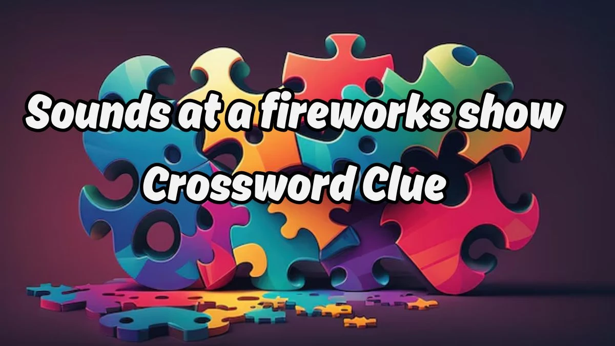 Sounds at a fireworks show NYT Crossword Clue Puzzle Answer from August 19, 2024