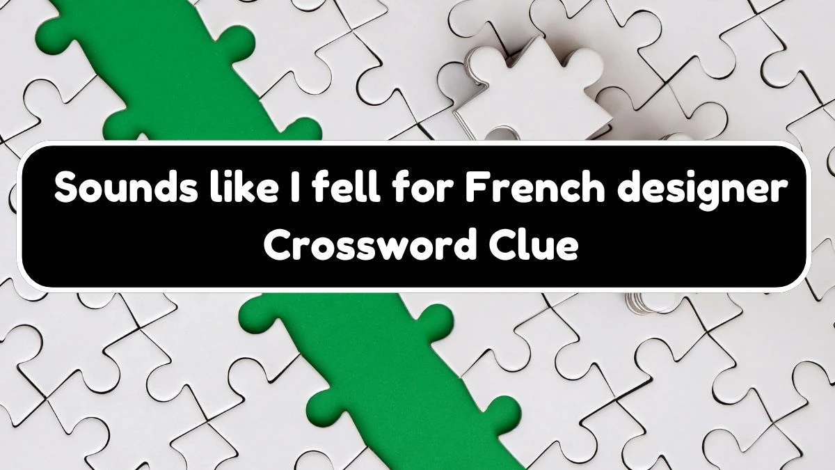 Sounds like I fell for French designer Crossword Clue Puzzle Answer from August 03, 2024