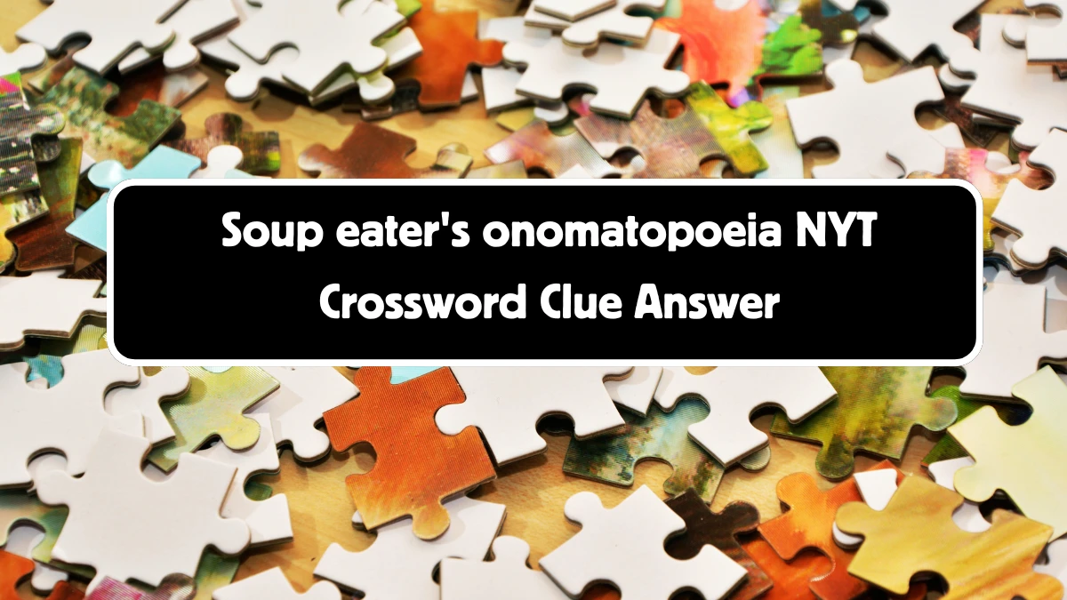 Soup eater's onomatopoeia NYT Crossword Clue Puzzle Answer from August 11, 2024