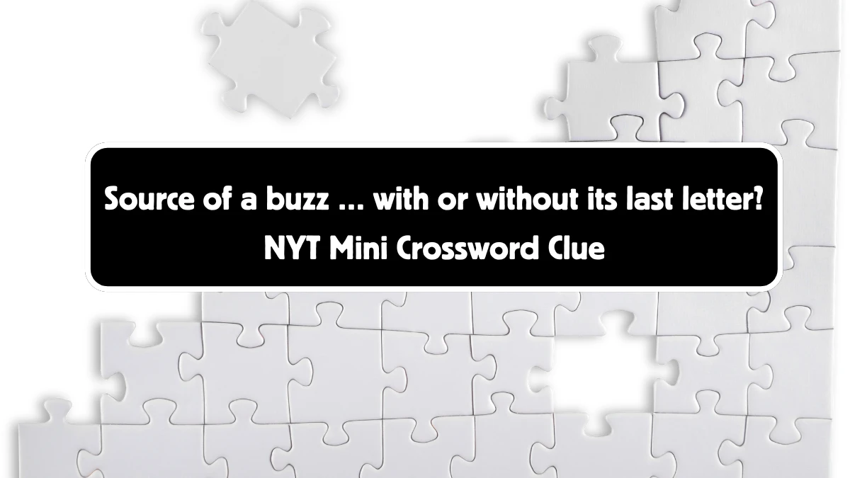 Source of a buzz … with or without its last letter? NYT Crossword Clue