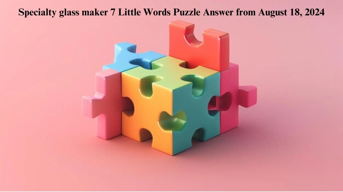 Specialty glass maker 7 Little Words Puzzle Answers from August 18, 2024