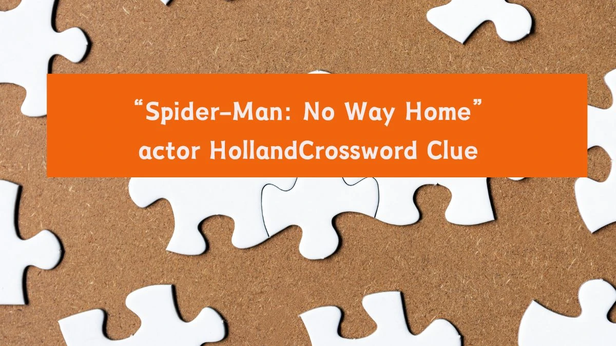 Universal “Spider-Man: No Way Home” actor Holland Crossword Clue Puzzle Answer from August 06, 2024